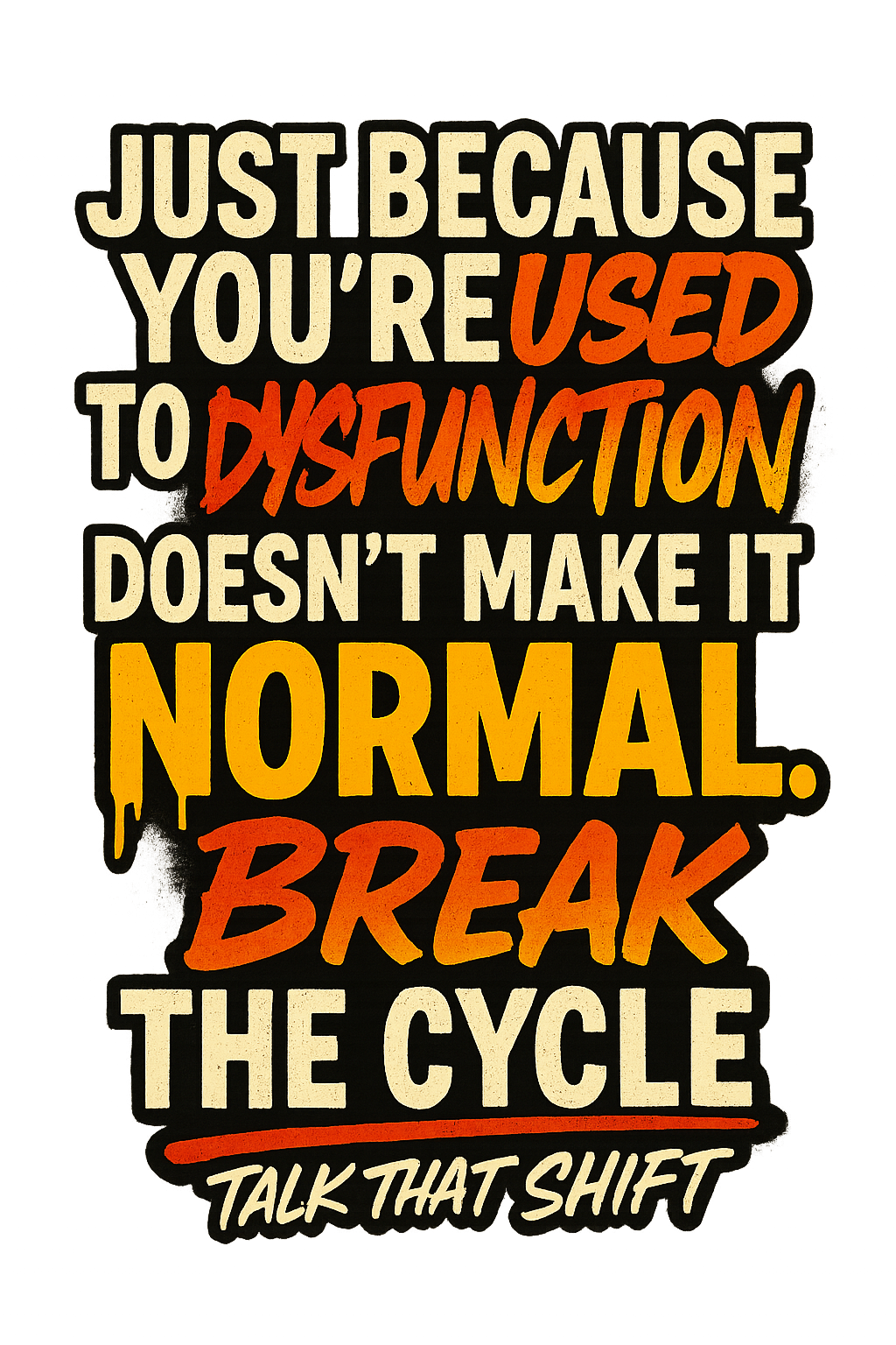 Just because you’re used to dysfunction. Doesn’t make it normal break the cycle.